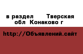  в раздел :  . Тверская обл.,Конаково г.